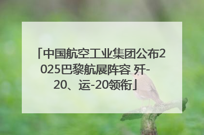 中国航空工业集团公布2025巴黎航展阵容 歼-20、运-20领衔