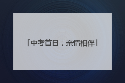 中考首日，亲情相伴