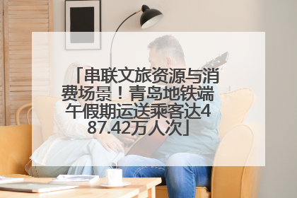 串联文旅资源与消费场景！青岛地铁端午假期运送乘客达487.42万人次