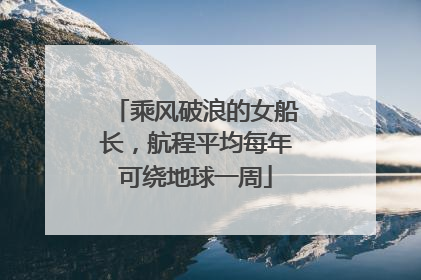 乘风破浪的女船长，航程平均每年可绕地球一周