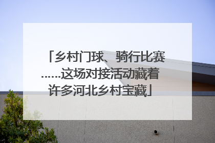 乡村门球、骑行比赛……这场对接活动藏着许多河北乡村宝藏