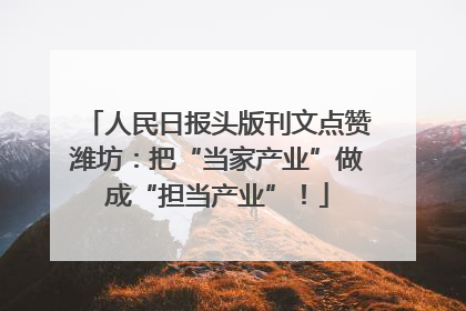 人民日报头版刊文点赞潍坊：把“当家产业”做成“担当产业”！