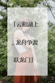 云和湖上，龙舟争渡跃龙门