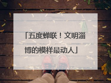 五度蝉联！文明淄博的模样最动人