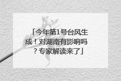 今年第1号台风生成！对湖南有影响吗？专家解读来了