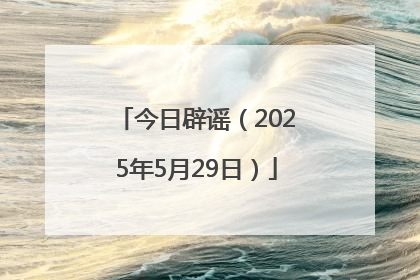 今日辟谣（2025年5月29日）
