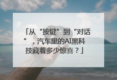 从“按键”到“对话”，汽车里的AI黑科技藏着多少惊喜？
