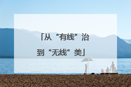 从“有线”治到“无线”美