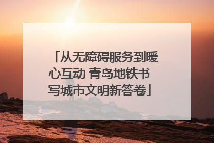 从无障碍服务到暖心互动 青岛地铁书写城市文明新答卷