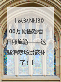 从3小时3000万预售额看日照旅游——这些消费场景该补了！