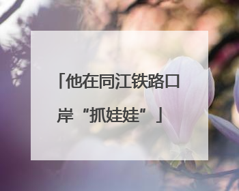 他在同江铁路口岸“抓娃娃”