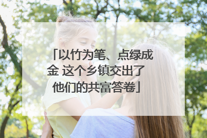 以竹为笔、点绿成金 这个乡镇交出了他们的共富答卷