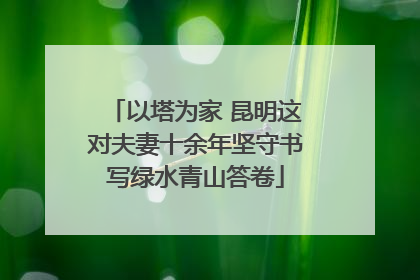 以塔为家 昆明这对夫妻十余年坚守书写绿水青山答卷