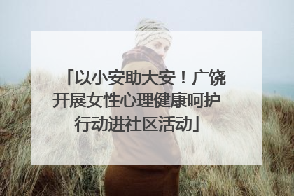 以小安助大安！广饶开展女性心理健康呵护行动进社区活动