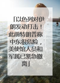 以色列对伊朗发动打击！此前特朗普称中东很危险，美使馆人员和军属已紧急撤离