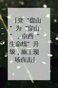 变“盘山”为“穿山”，京西“生命线”升级，施工现场直击