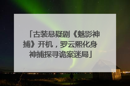 古装悬疑剧《魅影神捕》开机，罗云熙化身神捕探寻诡案迷局