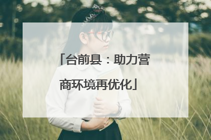 台前县：助力营商环境再优化
