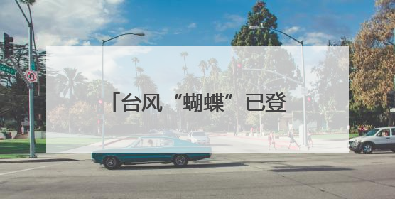 台风“蝴蝶”已登陆！确认波及浙江