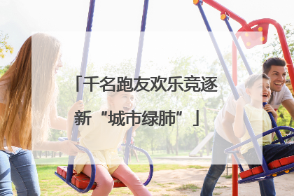 千名跑友欢乐竞逐新“城市绿肺”