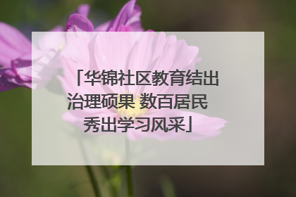 华锦社区教育结出治理硕果 数百居民秀出学习风采