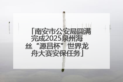 南安市公安局圆满完成2025泉州海丝“源昌杯”世界龙舟大赛安保任务