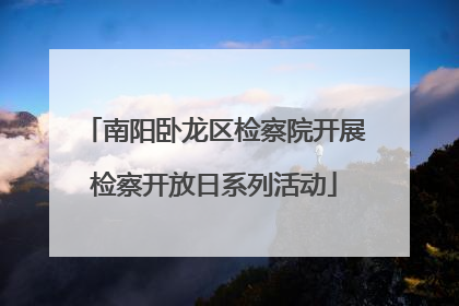 南阳卧龙区检察院开展检察开放日系列活动