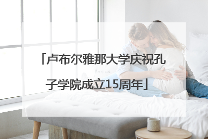 卢布尔雅那大学庆祝孔子学院成立15周年