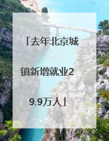 去年北京城镇新增就业29.9万人