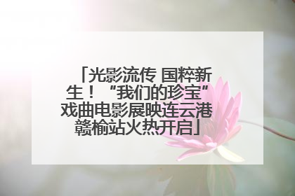 光影流传 国粹新生！“我们的珍宝”戏曲电影展映连云港赣榆站火热开启