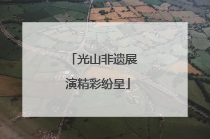 光山非遗展演精彩纷呈