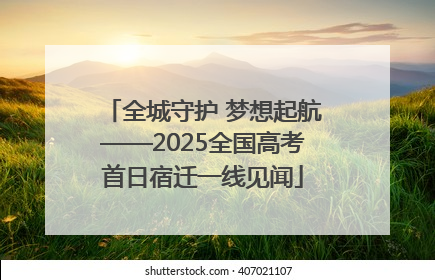 全城守护 梦想起航——2025全国高考首日宿迁一线见闻