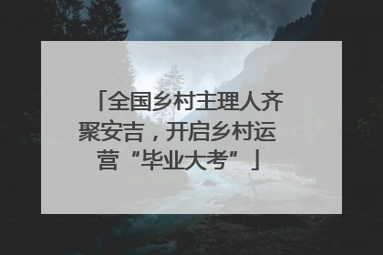 全国乡村主理人齐聚安吉，开启乡村运营“毕业大考”