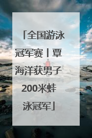 全国游泳冠军赛丨覃海洋获男子200米蛙泳冠军