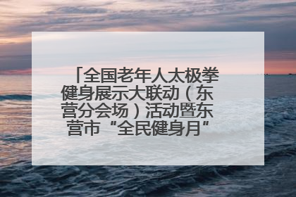 全国老年人太极拳健身展示大联动（东营分会场）活动暨东营市“全民健身月”启动仪式成功举行
