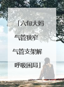 六旬大妈气管狭窄 气管支架解呼吸困局