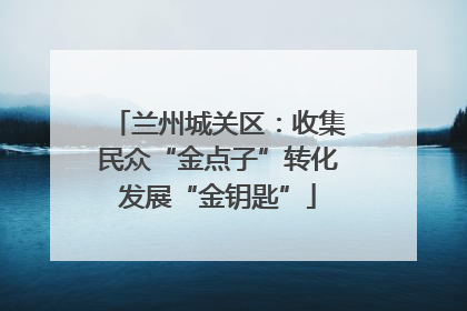 兰州城关区：收集民众“金点子”转化发展“金钥匙”