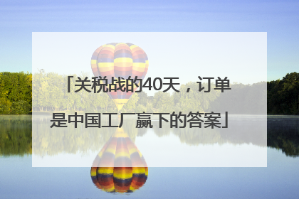 关税战的40天，订单是中国工厂赢下的答案