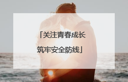 关注青春成长 筑牢安全防线