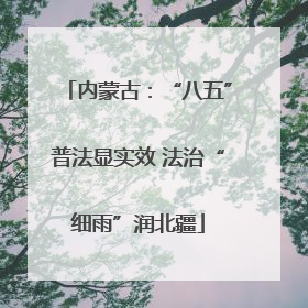 内蒙古：“八五”普法显实效 法治“细雨”润北疆