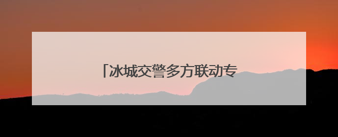 冰城交警多方联动专项整治消防通道违停
