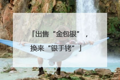 出售“金包银”，换来“银手铐”