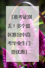 准考证别丢！多个景区推出中高考毕业生门票优惠