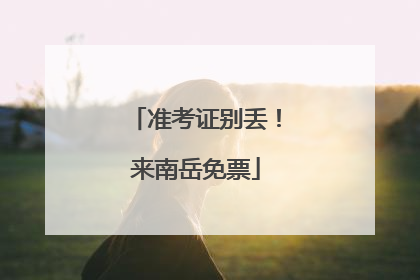 准考证别丢！来南岳免票