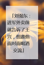刘强东：进军外卖前就告诉了王兴，想邀他面对面喝酒交流
