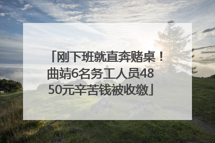 刚下班就直奔赌桌！曲靖6名务工人员4850元辛苦钱被收缴