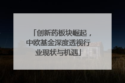 创新药板块崛起，中欧基金深度透视行业现状与机遇