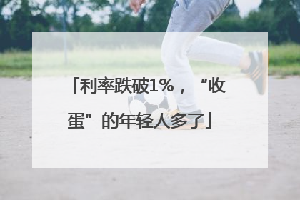 利率跌破1%，“收蛋”的年轻人多了