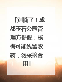 别摘了！成都玉石公园管理方提醒：杨梅可能残留农药，勿采摘食用
