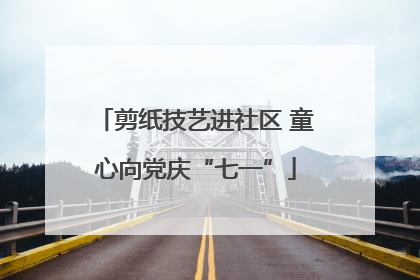 剪纸技艺进社区 童心向党庆“七一”